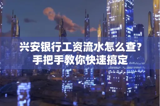 兴安银行工资流水怎么查？手把手教你快速搞定