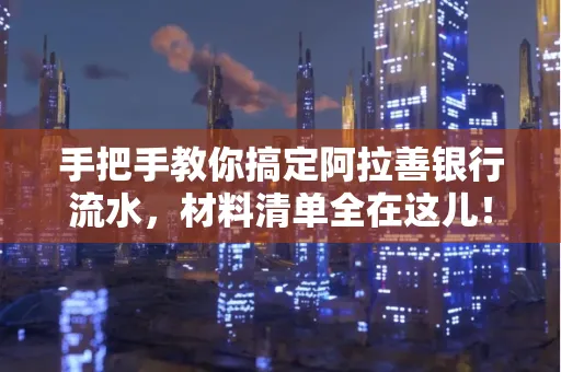 手把手教你搞定阿拉善银行流水，材料清单全在这儿！