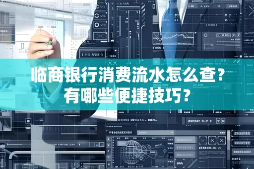 临商银行消费流水怎么查？有哪些便捷技巧？