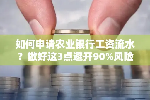 如何申请农业银行工资流水？做好这3点避开90%风险！