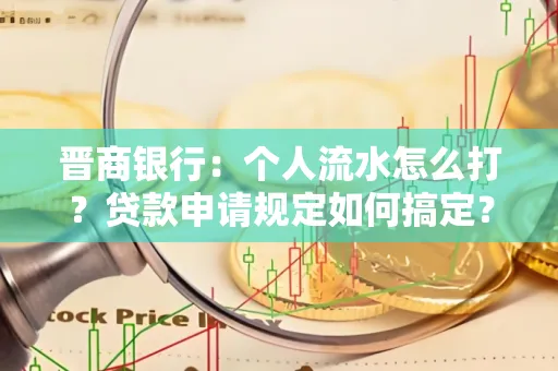 晋商银行：个人流水怎么打？贷款申请规定如何搞定？