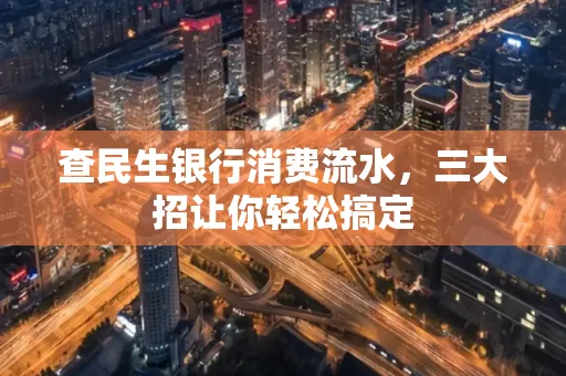 查民生银行消费流水，三大招让你轻松搞定