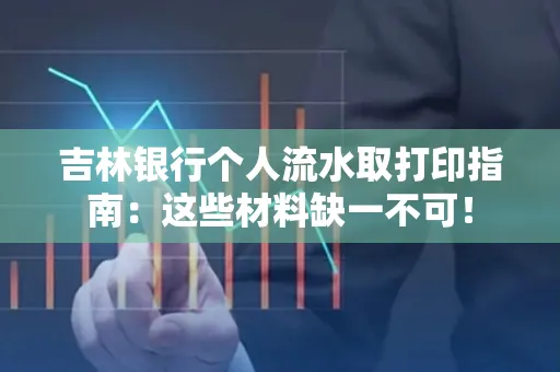 吉林银行个人流水取打印指南：这些材料缺一不可！