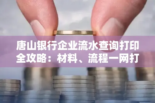 唐山银行企业流水查询打印全攻略：材料、流程一网打尽！