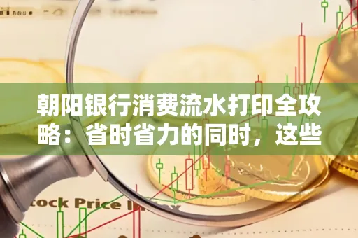 朝阳银行消费流水打印全攻略：省时省力的同时，这些坑别踩！