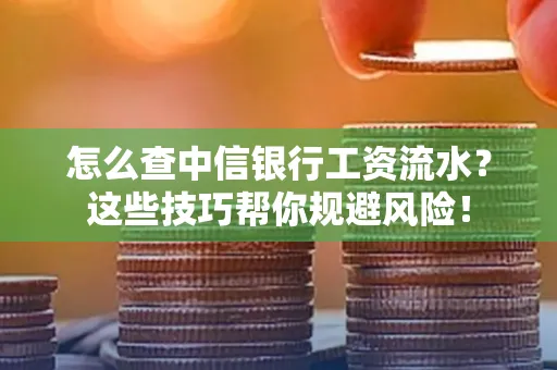 怎么查中信银行工资流水？这些技巧帮你规避风险！