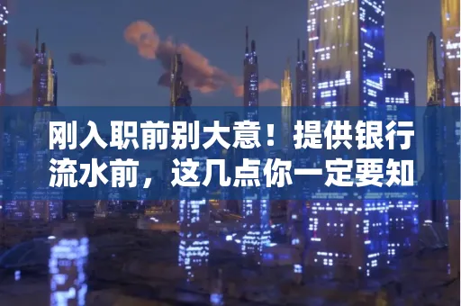 刚入职前别大意！提供银行流水前，这几点你一定要知道