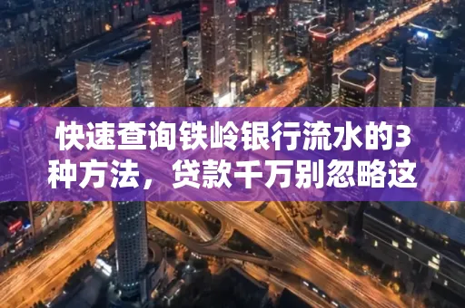 快速查询铁岭银行流水的3种方法，贷款千万别忽略这些细节！